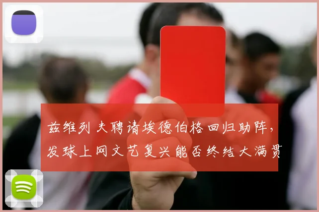 兹维列夫聘请埃德伯格回归助阵，发球上网文艺复兴能否终结大满贯亚军？