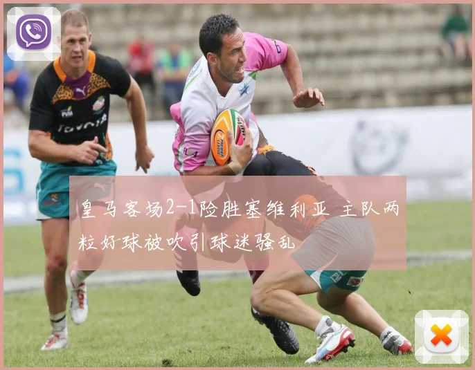 皇马客场2-1险胜塞维利亚 主队两粒好球被吹引球迷骚乱