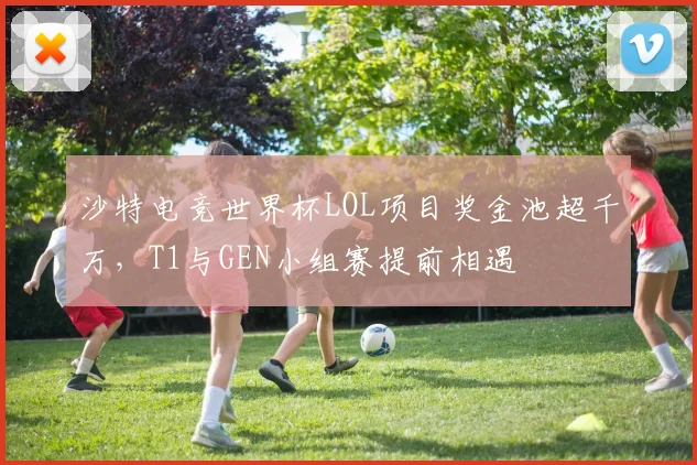 沙特电竞世界杯LOL项目奖金池超千万，T1与GEN小组赛提前相遇