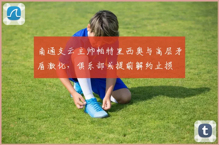 南通支云主帅帕特里西奥与高层矛盾激化，俱乐部或提前解约止损