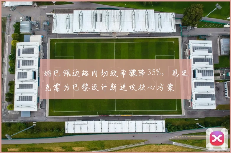 姆巴佩边路内切效率骤降35%，恩里克需为巴黎设计新进攻核心方案