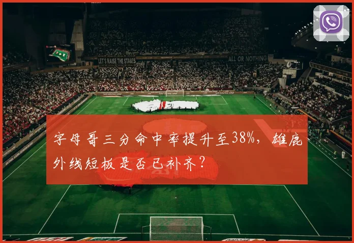 字母哥三分命中率提升至38%,雄鹿外线短板是否已补齐?