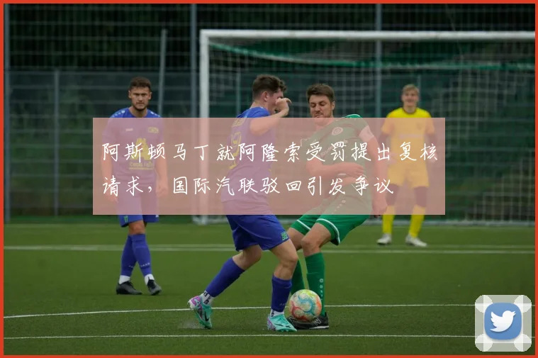 阿斯顿马丁就阿隆索受罚提出复核请求，国际汽联驳回引发争议