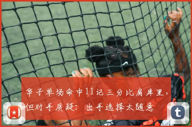 华子单场命中11记三分比肩库里,但对手质疑:出手选择太随意