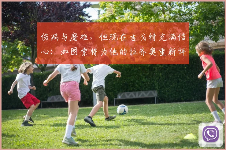 伤病与磨难,但现在吉戈特充满信心:加图索将为他的拉齐奥重新评估他